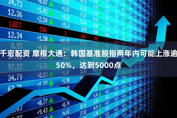 千宏配资 摩根大通：韩国基准股指两年内可能上涨逾50%，达到5000点