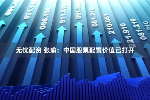 无忧配资 张瑜：中国股票配置价值已打开
