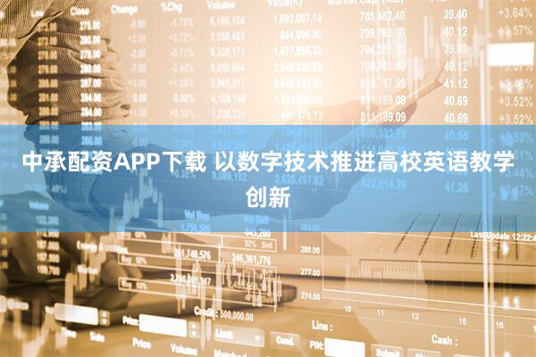 中承配资APP下载 以数字技术推进高校英语教学创新